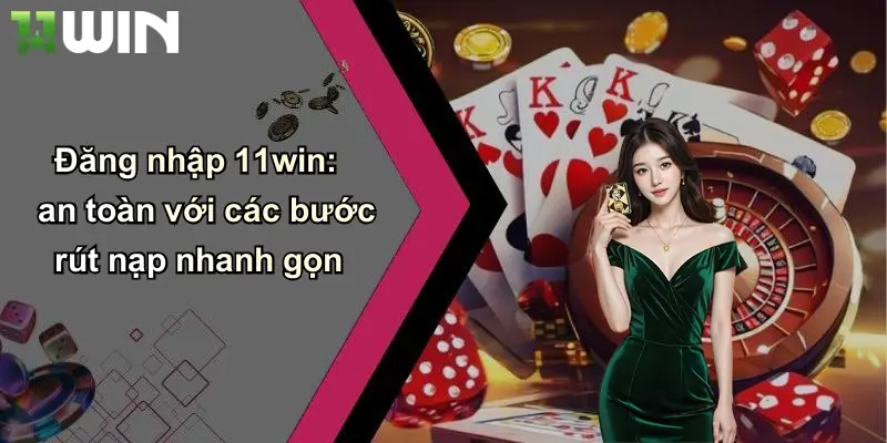 Đăng nhập 11win: an toàn với các bước rút nạp nhanh gọn