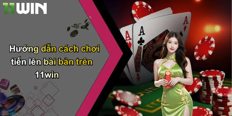 Hướng dẫn cách chơi tiến lên bài bản trên 11win