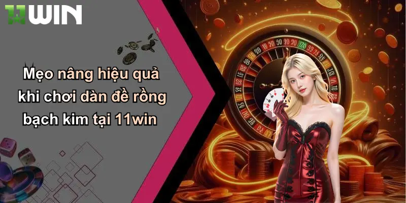 Mẹo nâng hiệu quả khi chơi dàn đề rồng bạch kim tại 11win