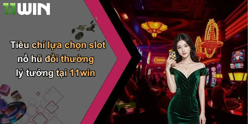 Tiêu chí lựa chọn slot nổ hũ đổi thưởng lý tưởng tại 11win
