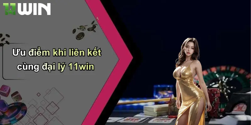 Ưu điểm khi liên kết cùng đại lý 11win